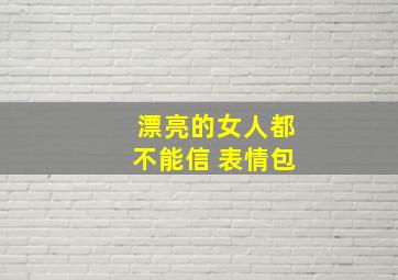 漂亮的女人都不能信 表情包